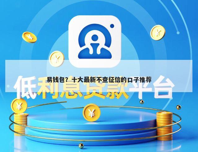 易钱包？十大最新不查征信的口子推荐