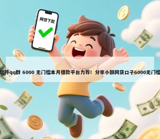 借钱软件qq群 6000 无门槛本月借款平台力荐!分享小额网贷口子6000无门槛借款