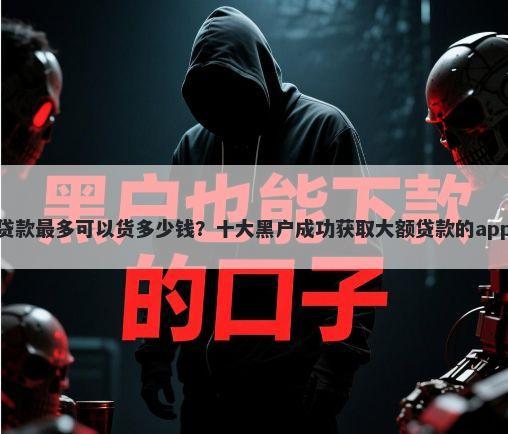 助学贷款最多可以货多少钱？十大黑户成功获取大额贷款的app推荐