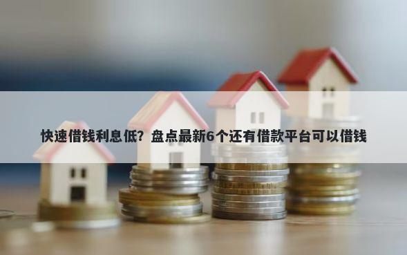 快速借钱利息低？盘点最新6个还有借款平台可以借钱