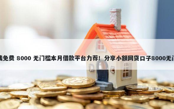 购物借钱免费 8000 无门槛本月借款平台力荐!分享小额网贷口子8000无门槛借款