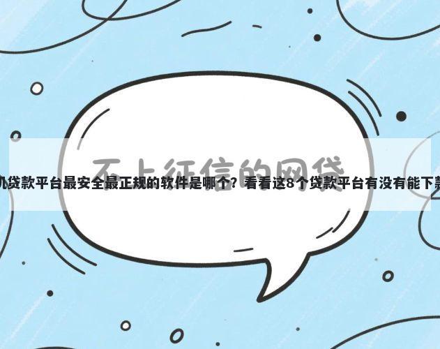 手机贷款平台最安全最正规的软件是哪个?看看这8个贷款平台有没有能下款的
