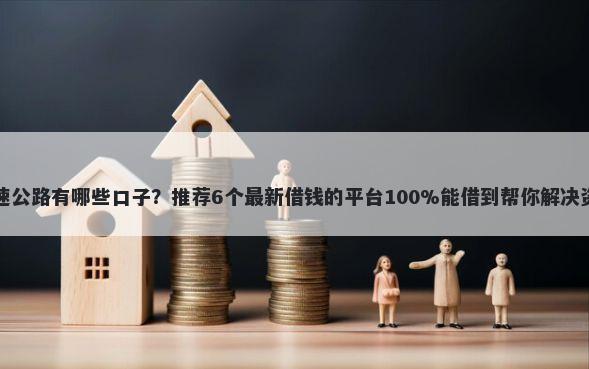 宜长快速公路有哪些口子？推荐6个最新借钱的平台100%能借到帮你解决资金问题