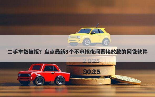 二手车贷被拒？盘点最新8个不审核夜间直接放款的网贷软件