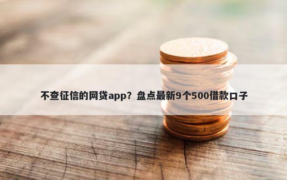不查征信的网贷app?盘点最新9个500借款口子