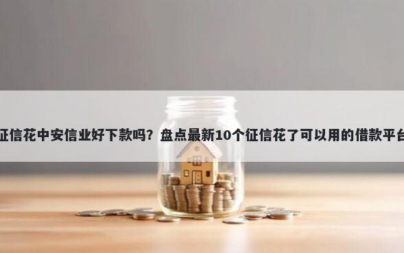 征信花中安信业好下款吗？盘点最新10个征信花了可以用的借款平台
