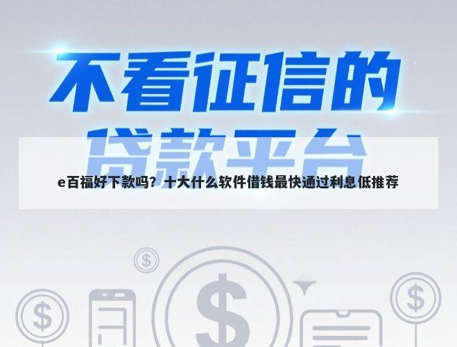 e百福好下款吗?十大什么软件借钱最快通过利息低推荐