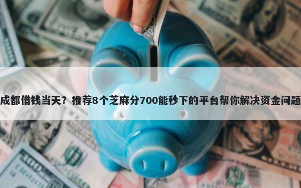 成都借钱当天?推荐8个芝麻分700能秒下的平台帮你解决资金问题