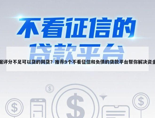 大数据评分不足可以贷的网贷？推荐9个不看征信和负债的贷款平台帮你解决资金问题