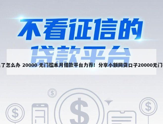 征信黑了怎么办 20000 无门槛本月借款平台力荐！分享小额网贷口子20000无门槛借款