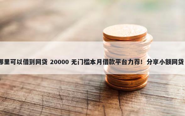 2025年信用评分不足哪里可以借到网贷 20000 无门槛本月借款平台力荐！分享小额网贷口子20000无门槛借款