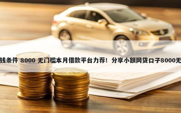 广发好借钱条件 8000 无门槛本月借款平台力荐！分享小额网贷口子8000无门槛借款