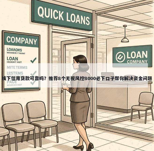 线下信用贷款可靠吗？推荐8个无视风控8000必下口子帮你解决资金问题