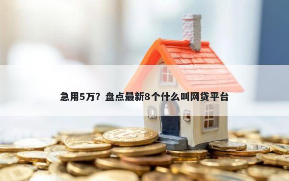 急用5万?盘点最新8个什么叫网贷平台