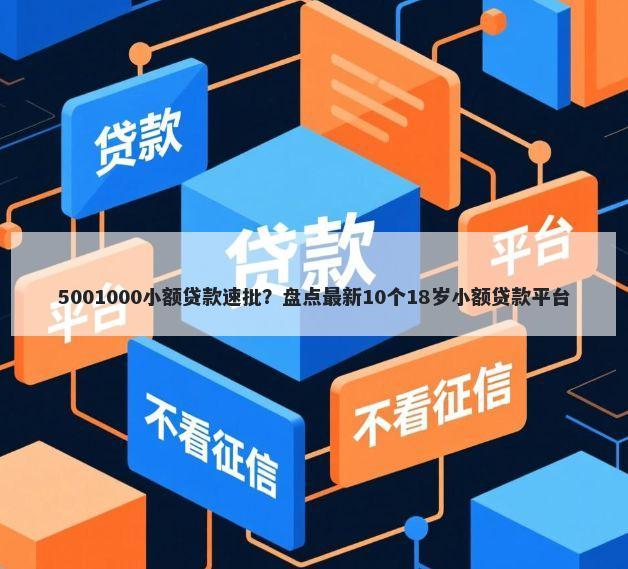 5001000小额贷款速批？盘点最新10个18岁小额贷款平台