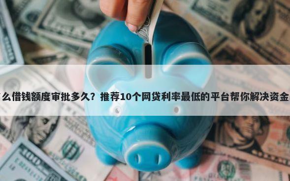 饿了么借钱额度审批多久？推荐10个网贷利率最低的平台帮你解决资金问题