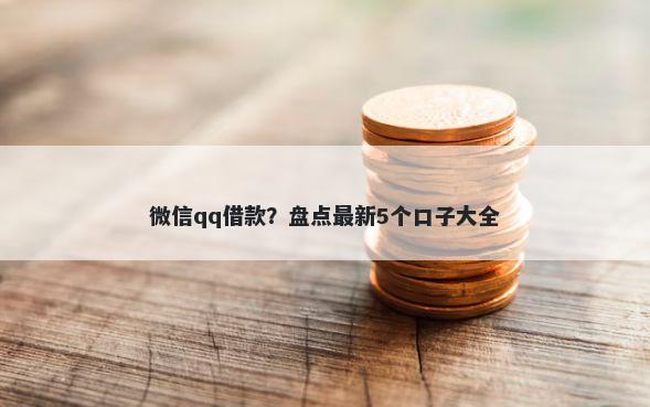 微信qq借款？盘点最新5个口子大全