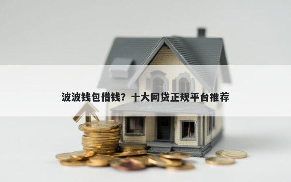 波波钱包借钱？十大网贷正规平台推荐