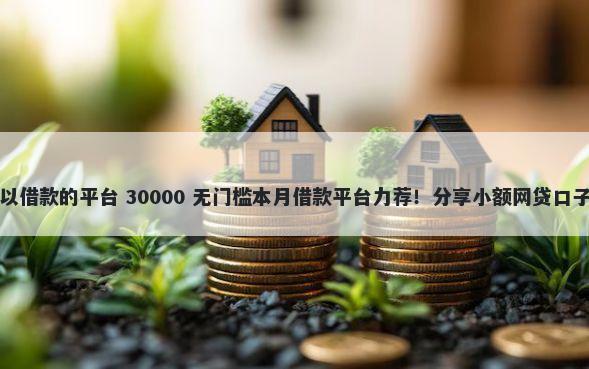 有过逾期记录还可以借款的平台 30000 无门槛本月借款平台力荐！分享小额网贷口子30000无门槛借款