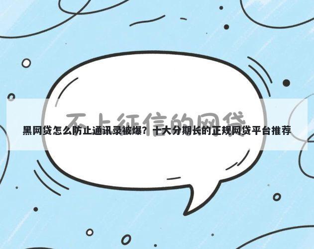 黑网贷怎么防止通讯录被爆？十大分期长的正规网贷平台推荐