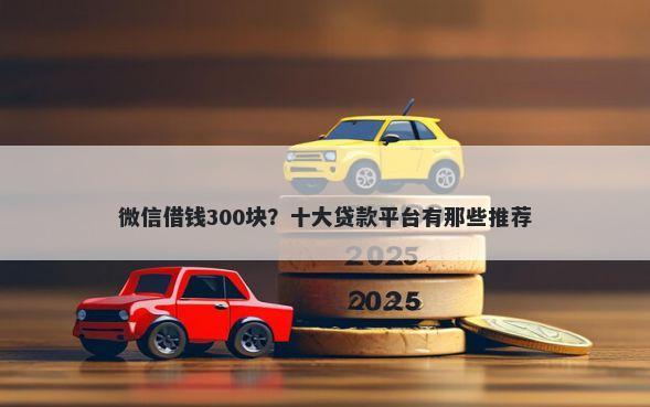 微信借钱300块?十大贷款平台有那些推荐