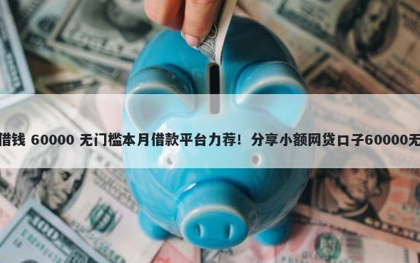 微信apo借钱 60000 无门槛本月借款平台力荐!分享小额网贷口子60000无门槛借款